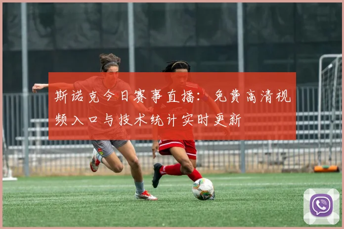 斯诺克今日赛事直播：免费高清视频入口与技术统计实时更新