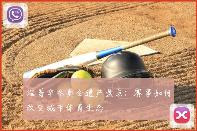 温哥华冬奥会遗产盘点：赛事如何改变城市体育生态