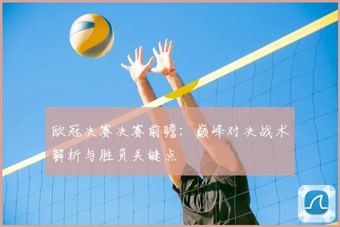 欧冠决赛决赛前瞻:巅峰对决战术解析与胜负关键点