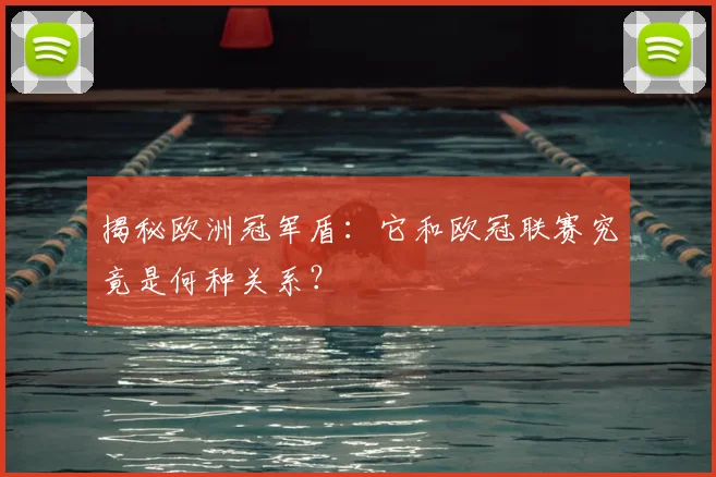 揭秘欧洲冠军盾：它和欧冠联赛究竟是何种关系？